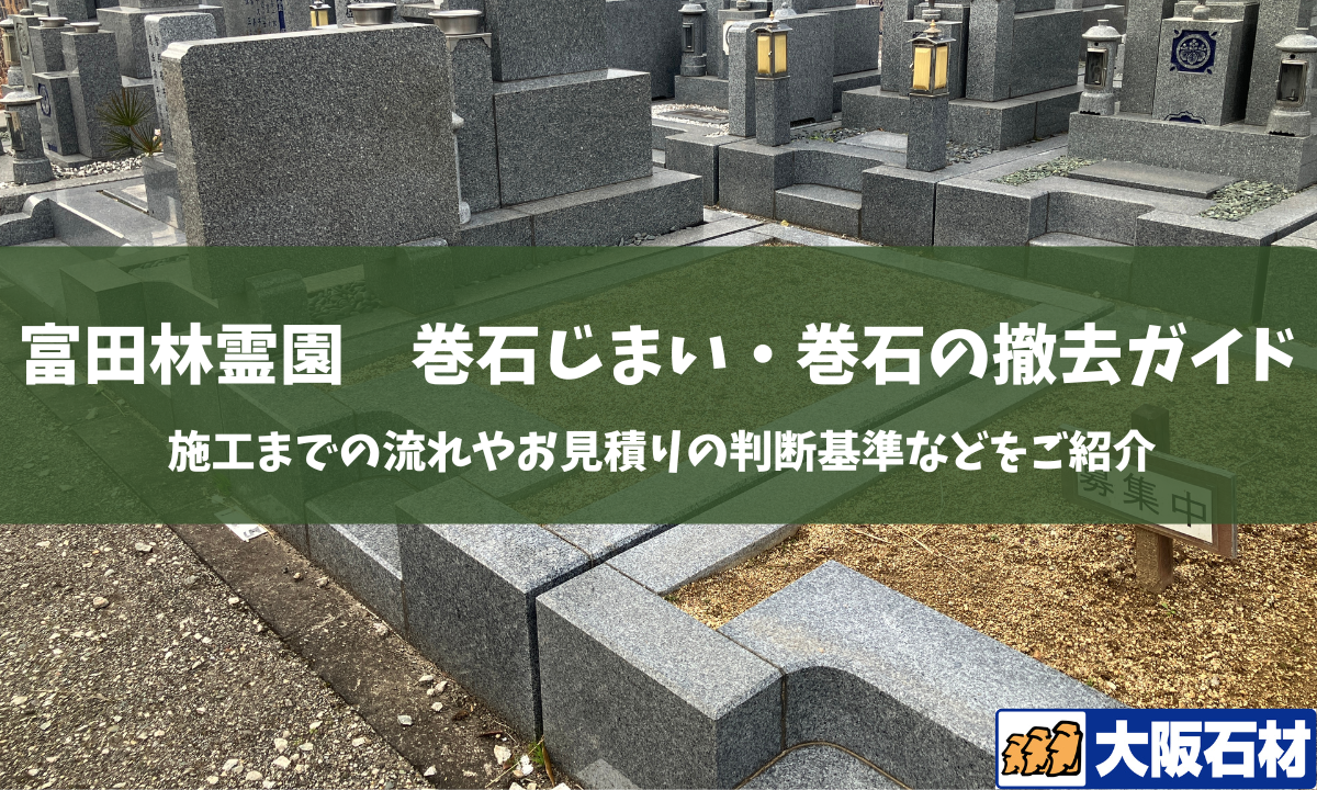 【完全版】富田林霊園での巻石撤去・巻石じまいガイド｜手続きの流れや費用感をご紹介