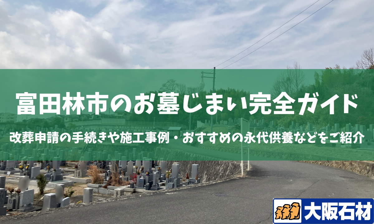 富田林市のお墓じまい完全ガイド|改葬手続きや施工事例・おすすめの永代供養などをご紹介 大阪石材南大阪店