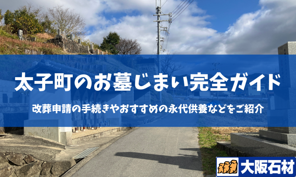 太子町のお墓じまいガイド 手続きや施工事例・おすすめの永代供養などをご紹介 大阪石材南大阪店